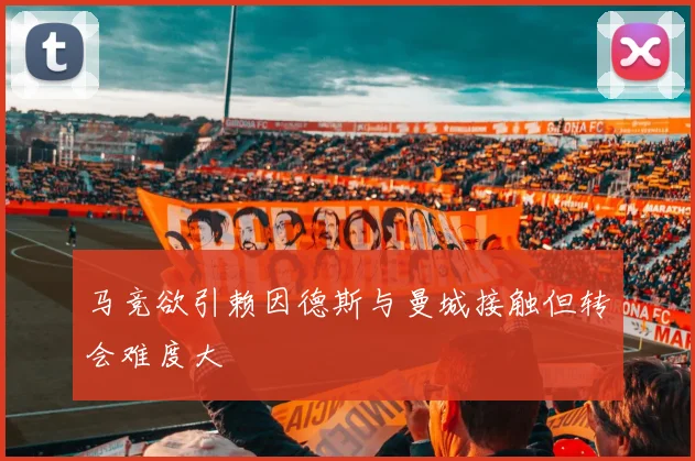 马竞欲引赖因德斯与曼城接触但转会难度大
