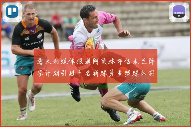意大利媒体报道阿莫林评估米兰阵容计划引进十名新球员重塑球队实力