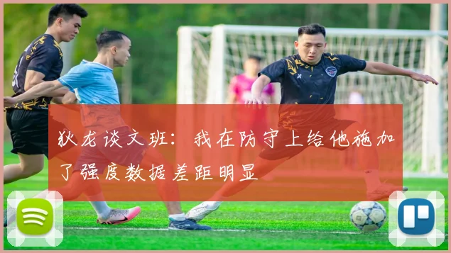 狄龙谈文班：我在防守上给他施加了强度数据差距明显