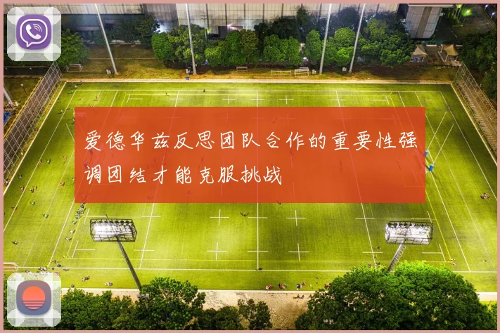 爱德华兹反思团队合作的重要性强调团结才能克服挑战