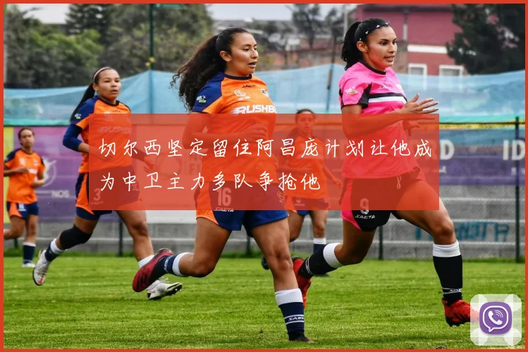 切尔西坚定留住阿昌庞计划让他成为中卫主力多队争抢他