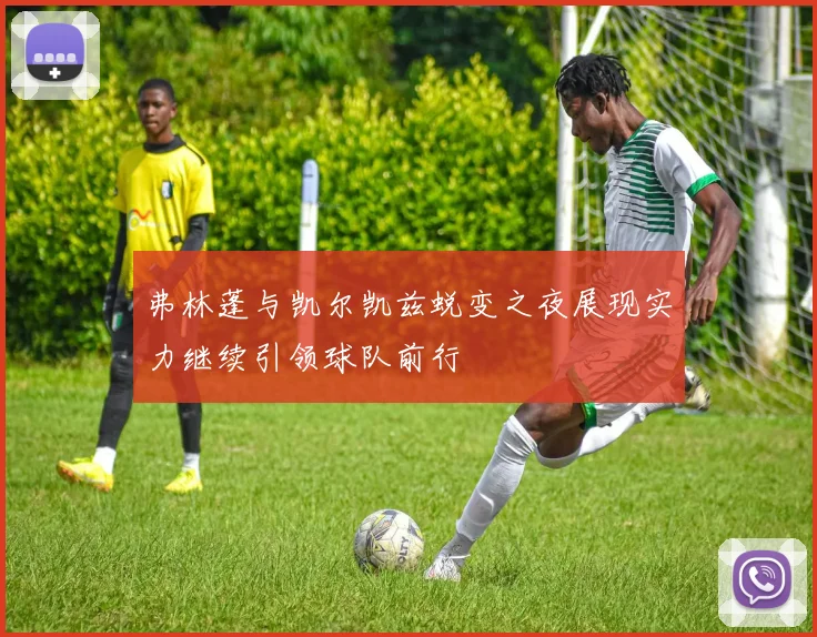 弗林蓬与凯尔凯兹蜕变之夜展现实力继续引领球队前行