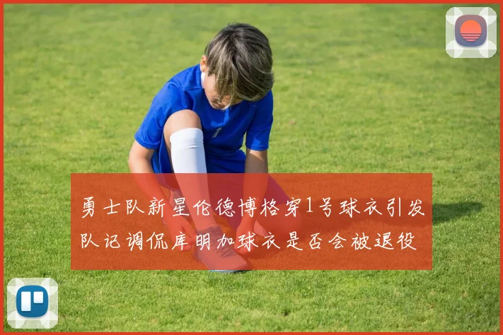 勇士队新星伦德博格穿1号球衣引发队记调侃库明加球衣是否会被退役