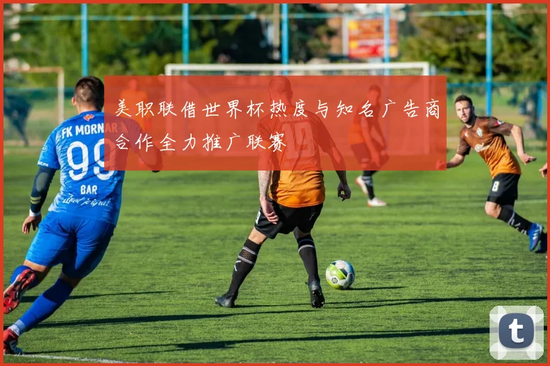 美职联借世界杯热度与知名广告商合作全力推广联赛