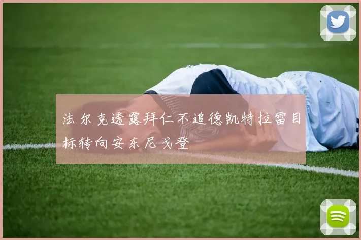 法尔克透露拜仁不追德凯特拉雷目标转向安东尼戈登