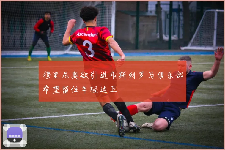 穆里尼奥欲引进韦斯利罗马俱乐部希望留住年轻边卫