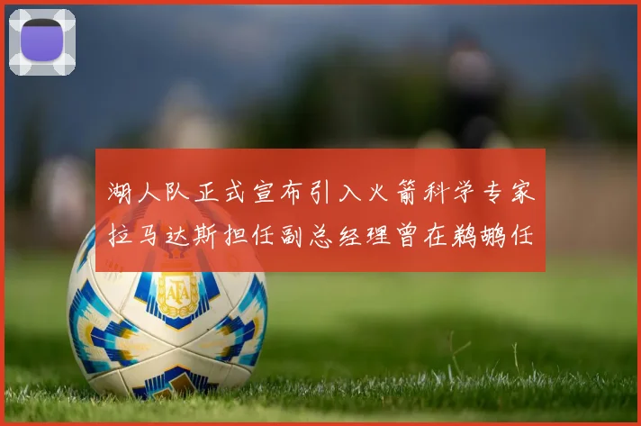 湖人队正式宣布引入火箭科学专家拉马达斯担任副总经理曾在鹈鹕任职