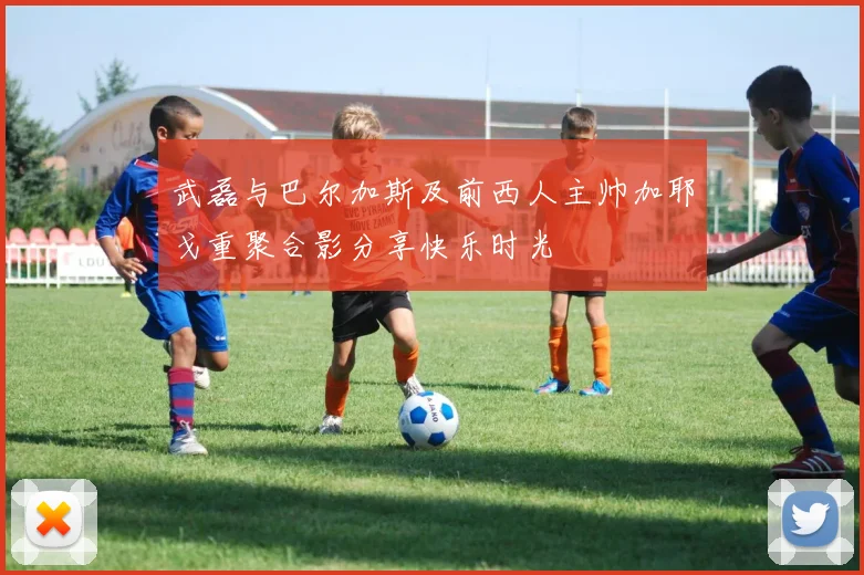武磊与巴尔加斯及前西人主帅加耶戈重聚合影分享快乐时光
