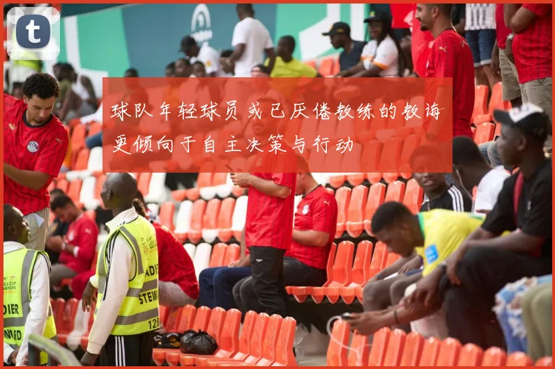 球队年轻球员或已厌倦教练的教诲更倾向于自主决策与行动