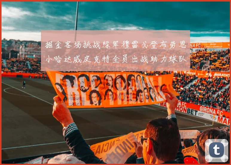 掘金客场挑战绿军穆雷戈登布劳恩小哈达威皮克特全员出战助力球队