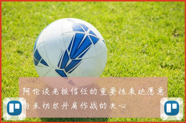 阿伦谈老板信任的重要性表达愿意与米切尔并肩作战的决心