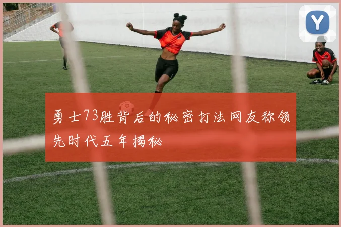 勇士73胜背后的秘密打法网友称领先时代五年揭秘